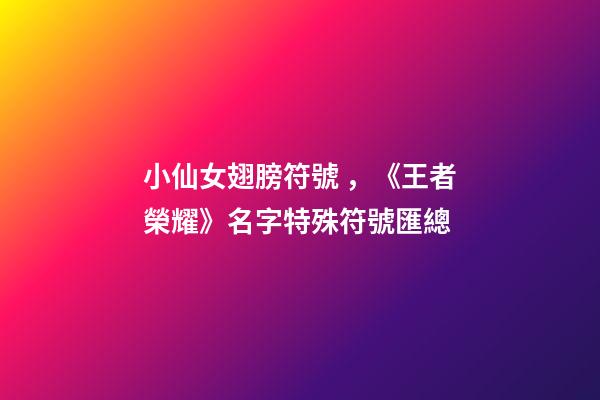 小仙女翅膀符號，《王者榮耀》名字特殊符號匯總